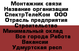 Монтажник связи › Название организации ­ СпектрТелеКом, ООО › Отрасль предприятия ­ Строительство › Минимальный оклад ­ 25 000 - Все города Работа » Вакансии   . Удмуртская респ.,Сарапул г.